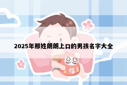 2025年邢姓朗朗上口的男孩名字大全