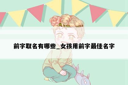 前字取名有哪些_女孩用前字最佳名字