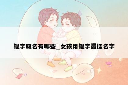 韫字取名有哪些_女孩用韫字最佳名字