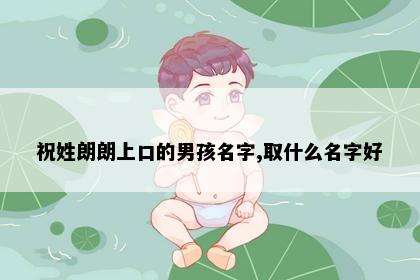 祝姓朗朗上口的男孩名字,取什么名字好