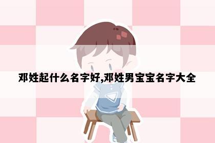 邓姓起什么名字好,邓姓男宝宝名字大全