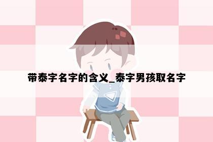 带泰字名字的含义_泰字男孩取名字