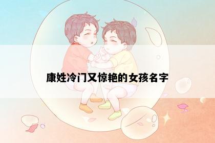 康姓冷门又惊艳的女孩名字