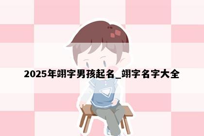 2025年翊字男孩起名_翊字名字大全