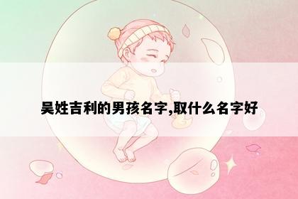 吴姓吉利的男孩名字,取什么名字好