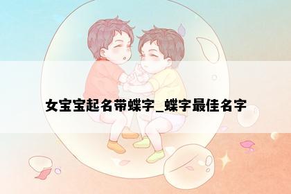 女宝宝起名带蝶字_蝶字最佳名字