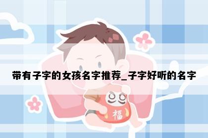 带有子字的女孩名字推荐_子字好听的名字