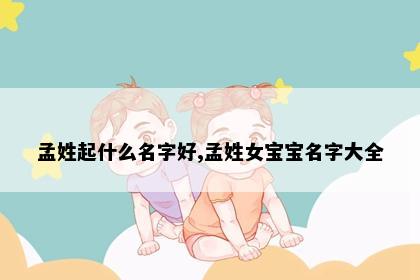 孟姓起什么名字好,孟姓女宝宝名字大全