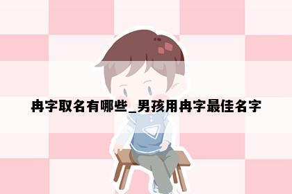 冉字取名有哪些_男孩用冉字最佳名字