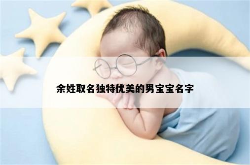 余姓取名独特优美的男宝宝名字
