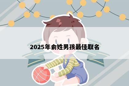 2025年俞姓男孩最佳取名