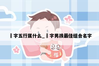 玥字五行属什么_玥字男孩最佳组合名字