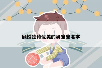 顾姓独特优美的男宝宝名字