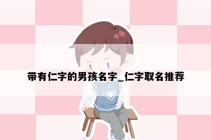 带有仁字的男孩名字_仁字取名推荐