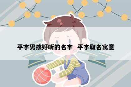 平字男孩好听的名字_平字取名寓意