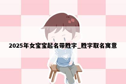 2025年女宝宝起名带胜字_胜字取名寓意