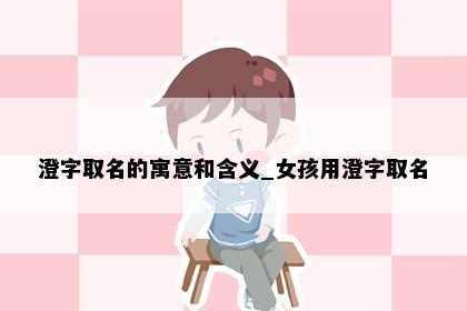 澄字取名的寓意和含义_女孩用澄字取名