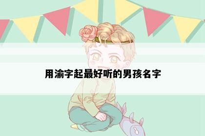 用渝字起最好听的男孩名字