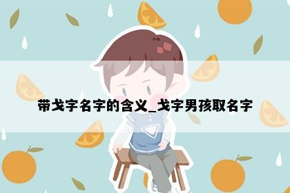 带戈字名字的含义_戈字男孩取名字
