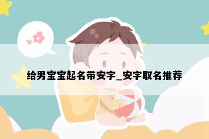 给男宝宝起名带安字_安字取名推荐