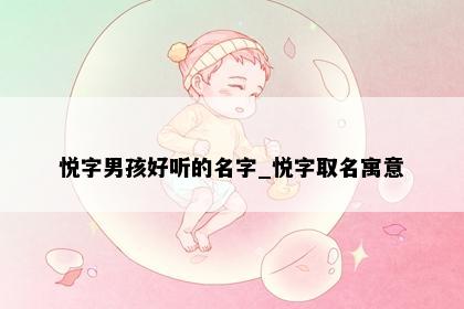 悦字男孩好听的名字_悦字取名寓意