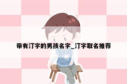 带有汀字的男孩名字_汀字取名推荐