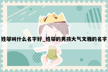 姓邬叫什么名字好_姓邬的男孩大气文雅的名字