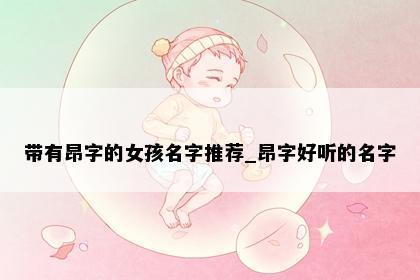 带有昂字的女孩名字推荐_昂字好听的名字