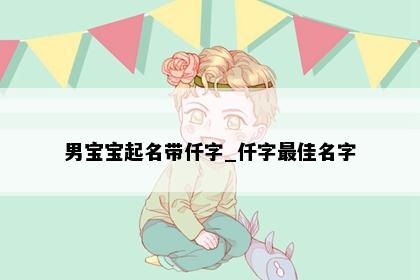 男宝宝起名带仟字_仟字最佳名字