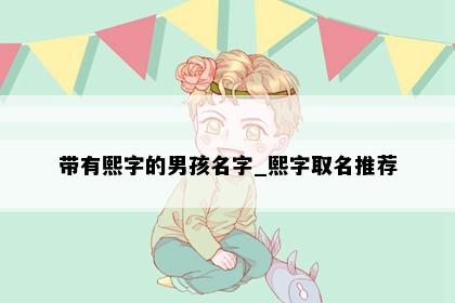 带有熙字的男孩名字_熙字取名推荐