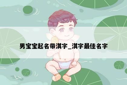男宝宝起名带淇字_淇字最佳名字