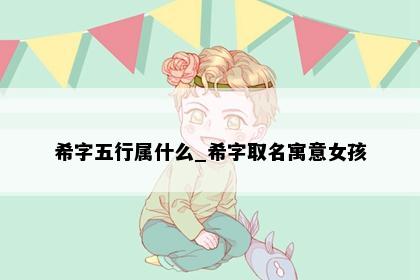希字五行属什么_希字取名寓意女孩