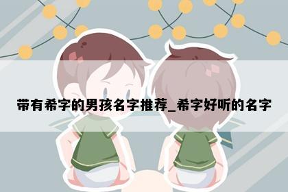 带有希字的男孩名字推荐_希字好听的名字