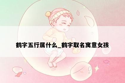 鹤字五行属什么_鹤字取名寓意女孩