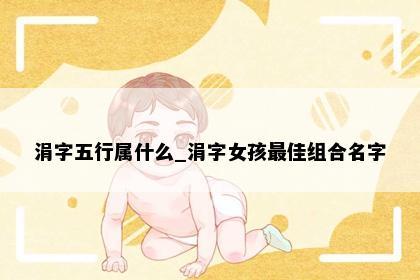 涓字五行属什么_涓字女孩最佳组合名字