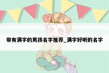 带有满字的男孩名字推荐_满字好听的名字