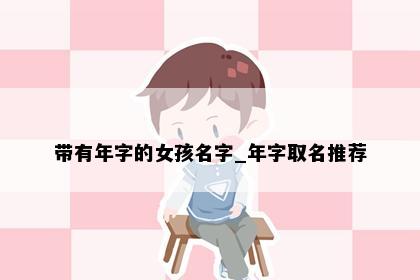 带有年字的女孩名字_年字取名推荐