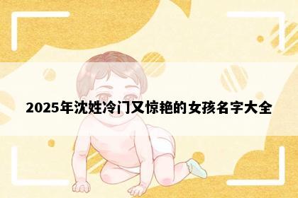 2025年沈姓冷门又惊艳的女孩名字大全