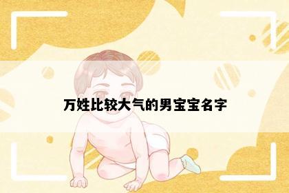 万姓比较大气的男宝宝名字