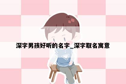 深字男孩好听的名字_深字取名寓意