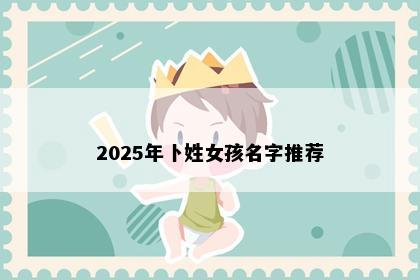 2025年卜姓女孩名字推荐