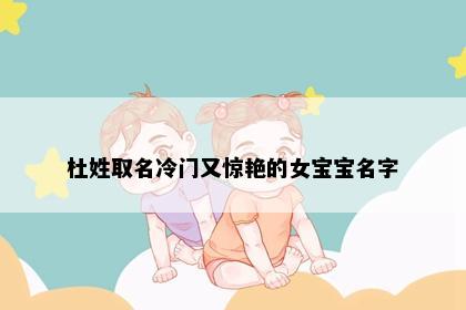 杜姓取名冷门又惊艳的女宝宝名字