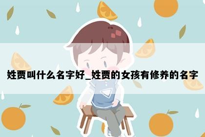 姓贾叫什么名字好_姓贾的女孩有修养的名字