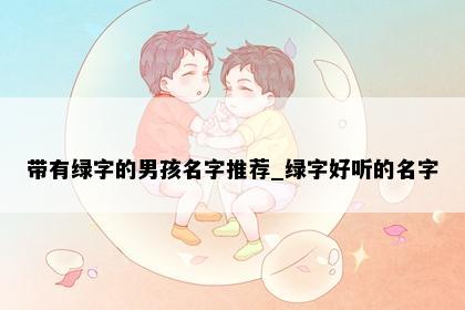 带有绿字的男孩名字推荐_绿字好听的名字