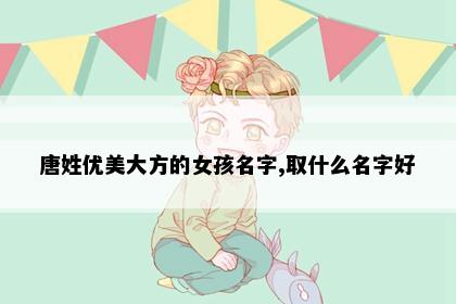 唐姓优美大方的女孩名字,取什么名字好