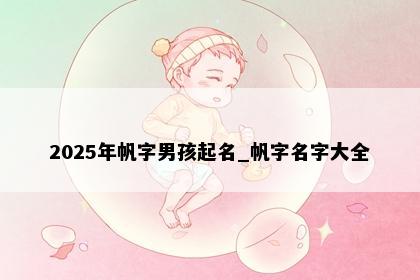 2025年帆字男孩起名_帆字名字大全