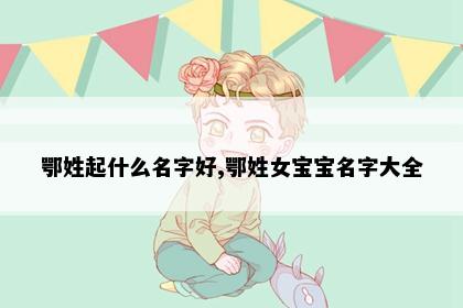 鄂姓起什么名字好,鄂姓女宝宝名字大全
