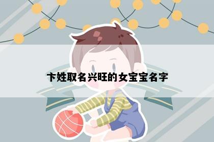 卞姓取名兴旺的女宝宝名字