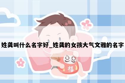 姓龚叫什么名字好_姓龚的女孩大气文雅的名字