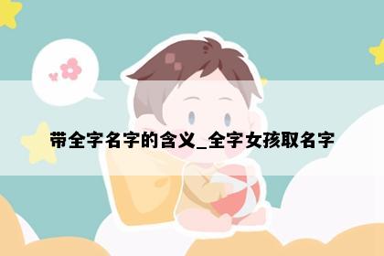 带全字名字的含义_全字女孩取名字